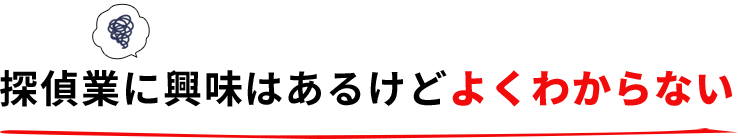 探偵業に興味はあるけどよくわからない